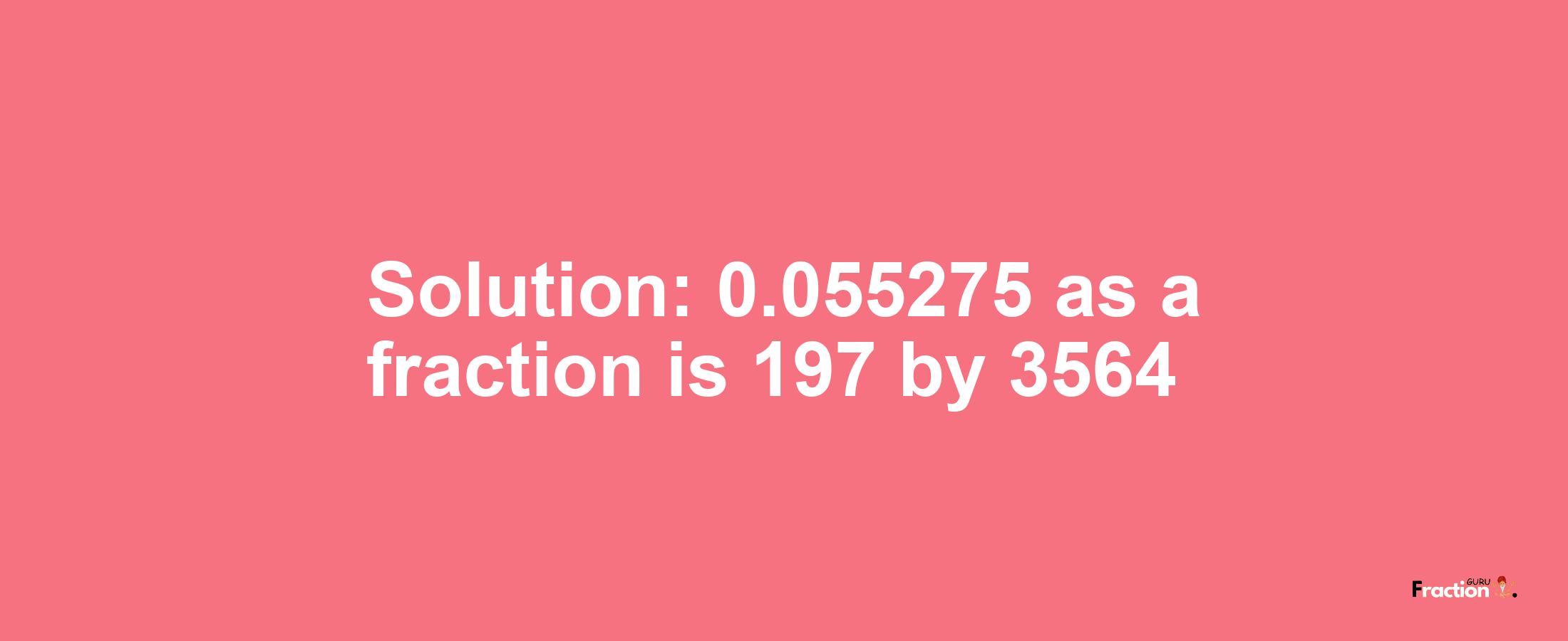 Solution:0.055275 as a fraction is 197/3564